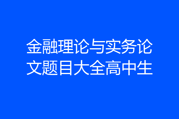 金融理论与实务论文题目大全高中生
