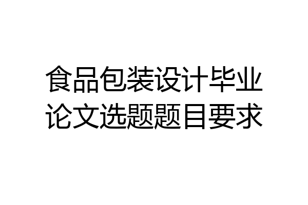 食品包装设计毕业论文选题题目要求