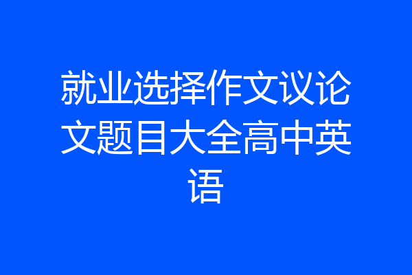 就业选择作文议论文题目大全高中英语
