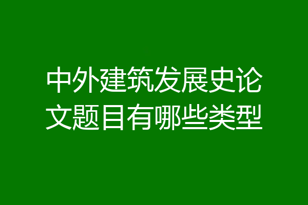 中外建筑发展史论文题目有哪些类型