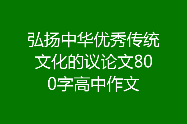 弘扬中华优秀传统文化的议论文800字高中作文