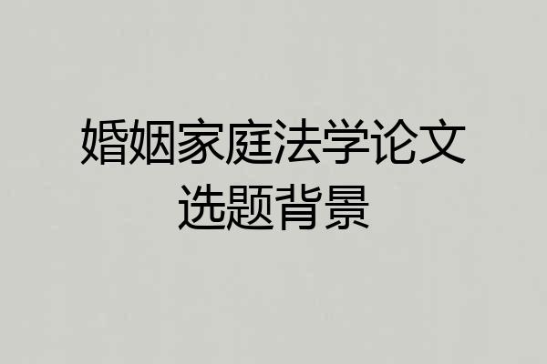 婚姻家庭法学论文选题背景