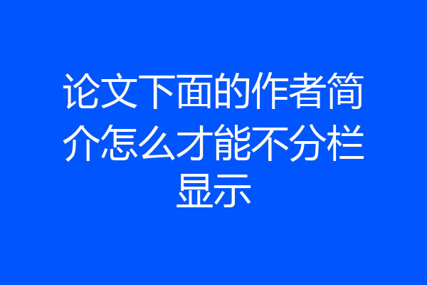 论文下面的作者简介怎么才能不分栏显示