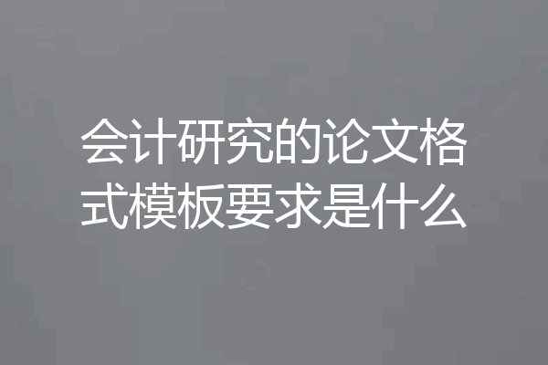 会计研究的论文格式模板要求是什么