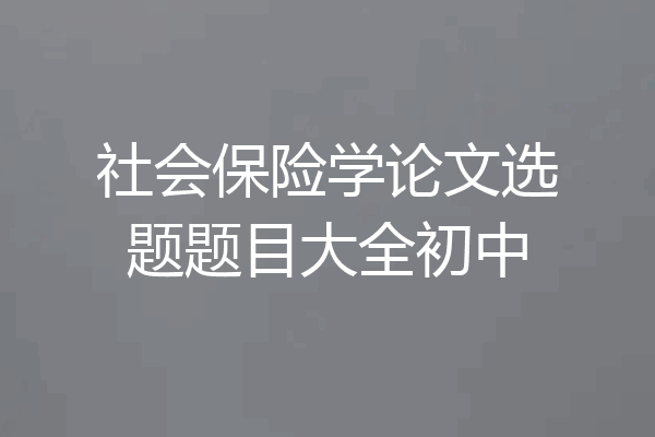 社会保险学论文选题题目大全初中