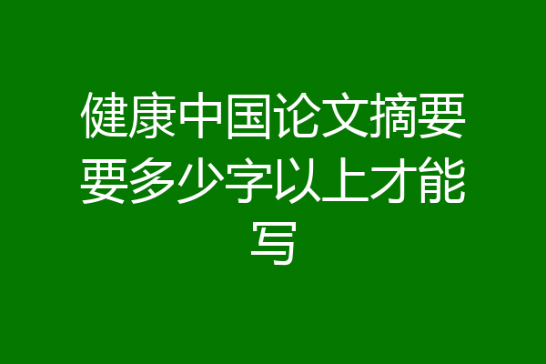健康中国论文摘要要多少字以上才能写