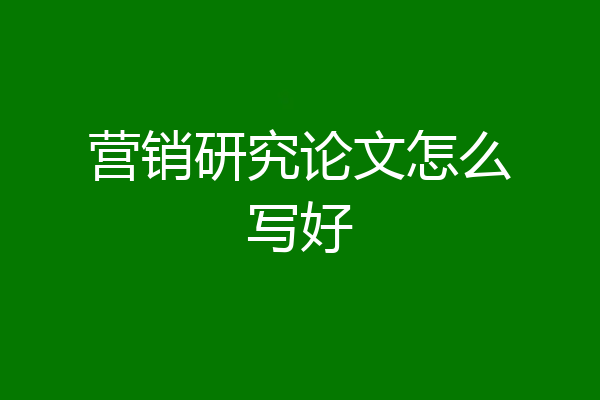 营销研究论文怎么写好