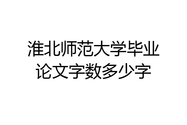 淮北师范大学毕业论文字数多少字