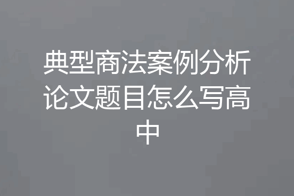 典型商法案例分析论文题目怎么写高中