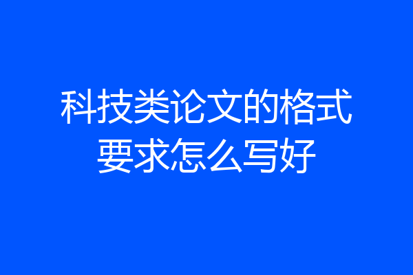 科技类论文的格式要求怎么写好