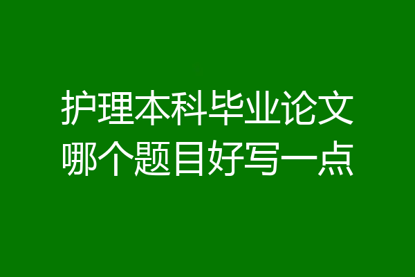 护理本科毕业论文哪个题目好写一点