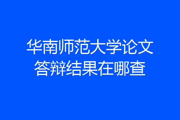 华南师范大学论文答辩结果在哪查
