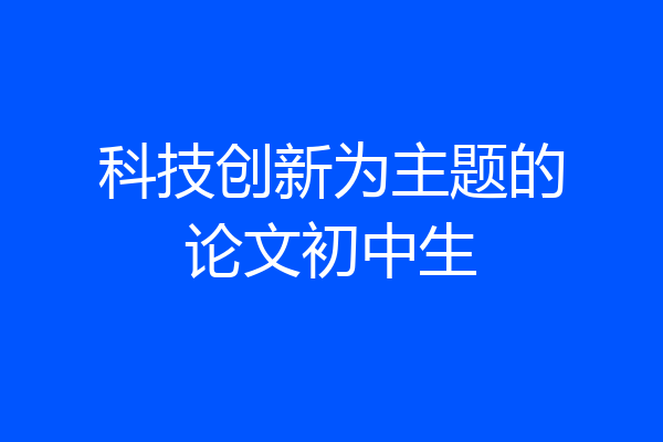 科技创新为主题的论文初中生