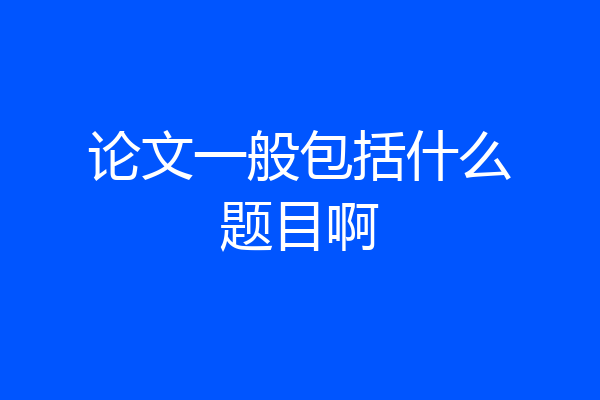 论文一般包括什么题目啊