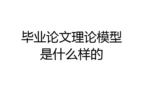 毕业论文理论模型是什么样的