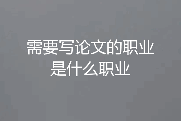 需要写论文的职业是什么职业