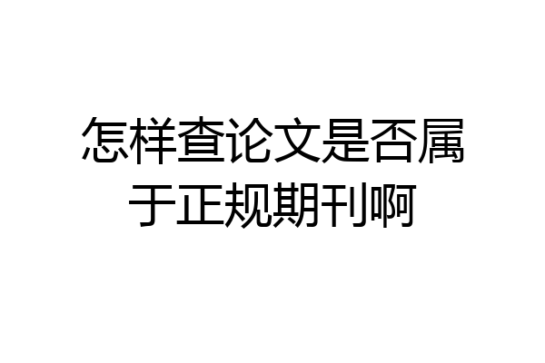 怎样查论文是否属于正规期刊啊