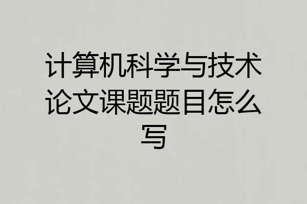 计算机科学与技术论文课题题目怎么写