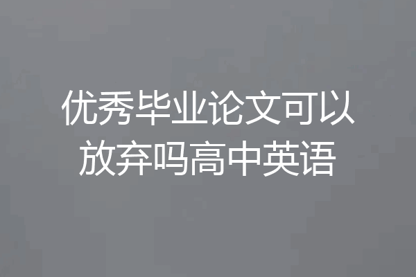 优秀毕业论文可以放弃吗高中英语