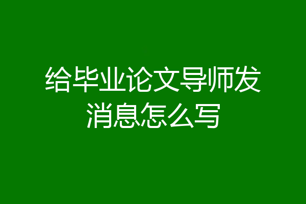 给毕业论文导师发消息怎么写