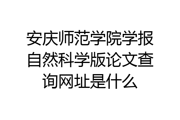 安庆师范学院学报自然科学版论文查询网址是什么
