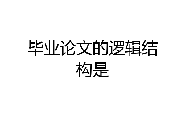 毕业论文的逻辑结构是