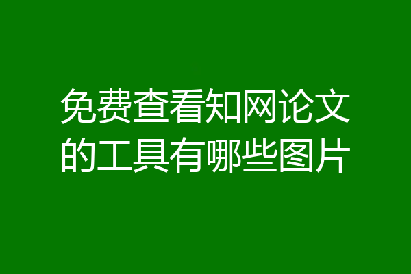 免费查看知网论文的工具有哪些图片