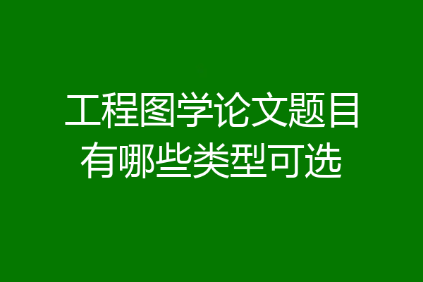 工程图学论文题目有哪些类型可选