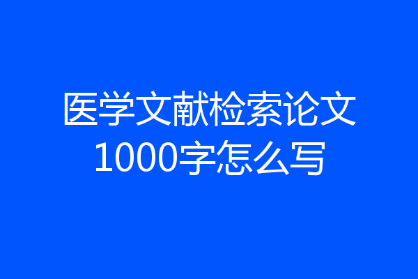 医学文献检索论文1000字怎么写