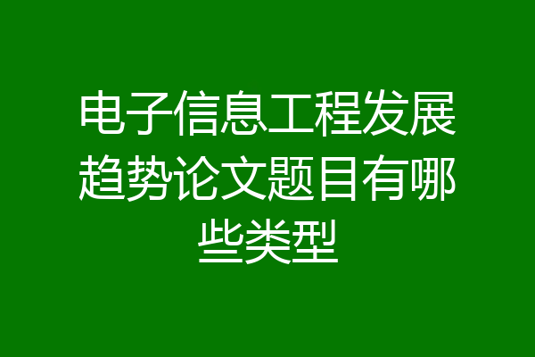 电子信息工程发展趋势论文题目有哪些类型