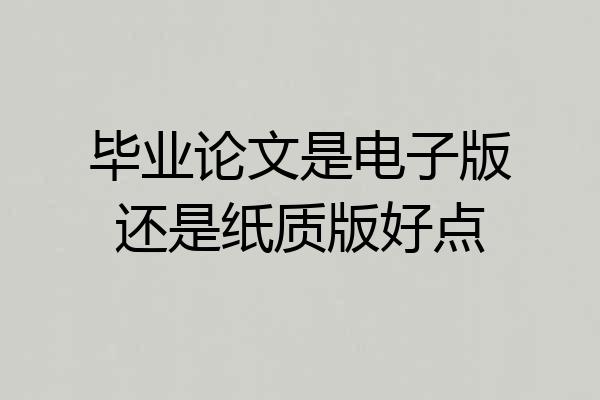 毕业论文是电子版还是纸质版好点