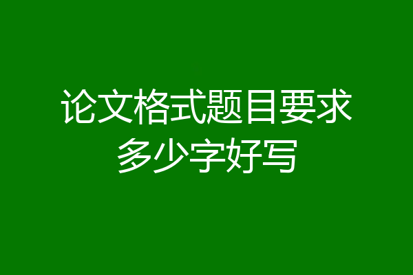 论文格式题目要求多少字好写