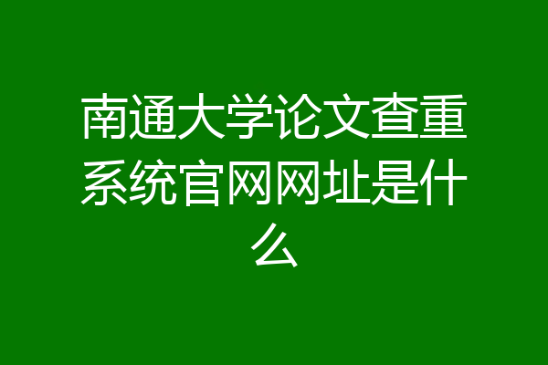 南通大学论文查重系统官网网址是什么