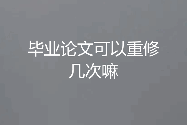 毕业论文可以重修几次嘛