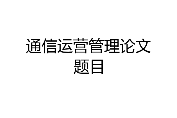 通信运营管理论文题目