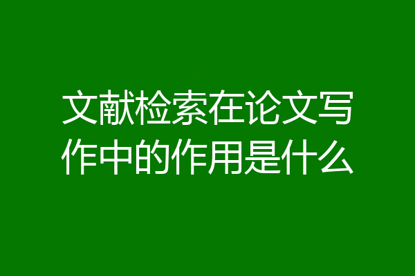 文献检索在论文写作中的作用是什么