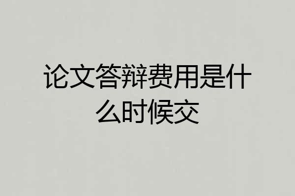 论文答辩费用是什么时候交