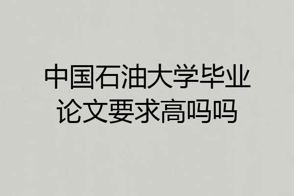 中国石油大学毕业论文要求高吗吗