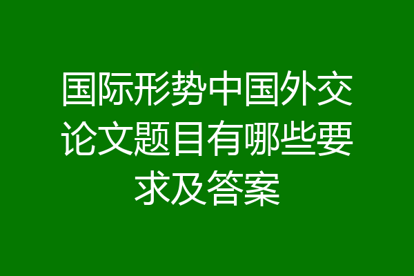 国际形势中国外交论文题目有哪些要求及答案