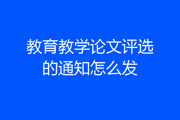教育教学论文评选的通知怎么发