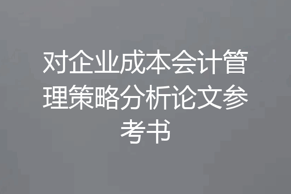 对企业成本会计管理策略分析论文参考书