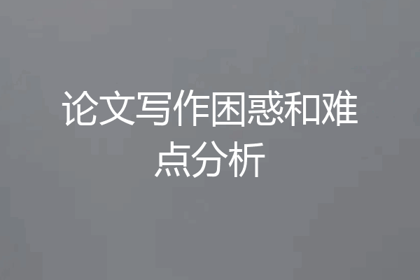 论文写作困惑和难点分析