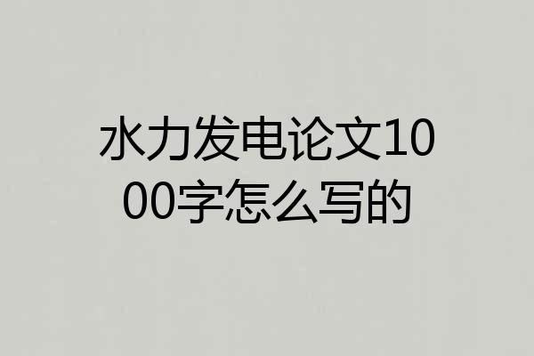 水力发电论文1000字怎么写的