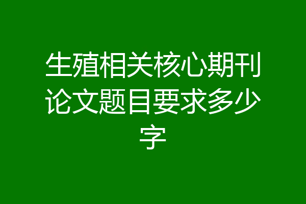 生殖相关核心期刊论文题目要求多少字