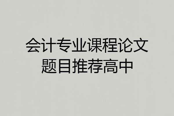 会计专业课程论文题目推荐高中