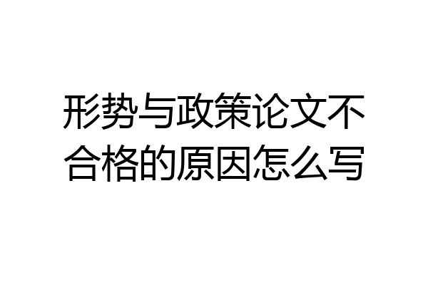 形势与政策论文不合格的原因怎么写