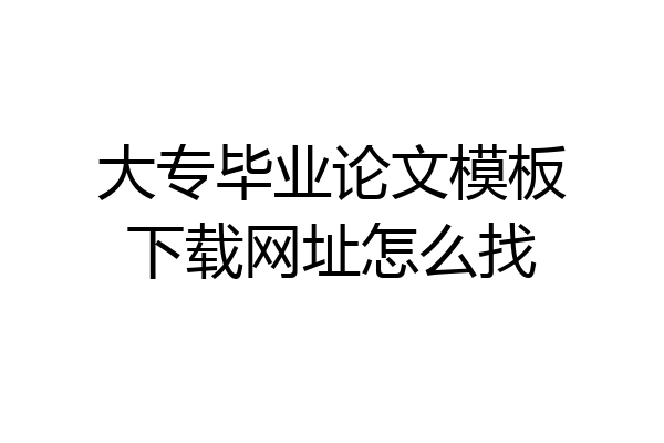 大专毕业论文模板下载网址怎么找
