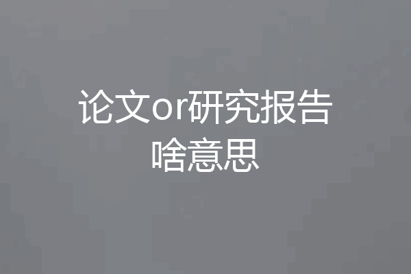 论文or研究报告啥意思