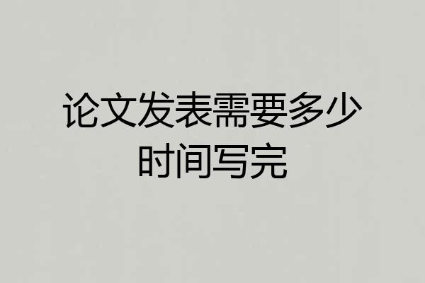 论文发表需要多少时间写完