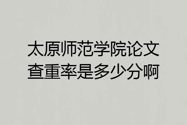 太原师范学院论文查重率是多少分啊